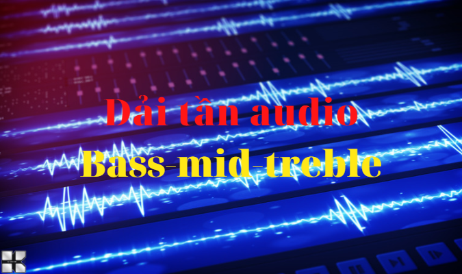 Khái niệm cơ bản về 3 dải tần số âm thanh Bass - Mid - treble