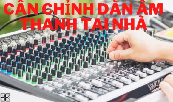 Đâu là dịch vụ cân chỉnh âm thanh tại nhà giá tốt nhất?Hotline: 0908.815.468